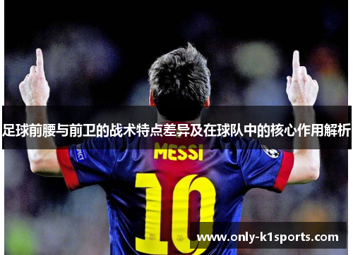 足球前腰与前卫的战术特点差异及在球队中的核心作用解析