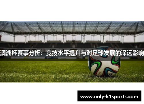 澳洲杯赛事分析:竞技水平提升与对足球发展的深远影响 澳洲杯赛事分析:竞技水平提升与对足球发展的深远影响