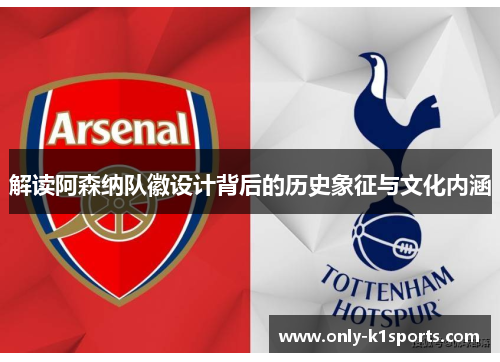 解读阿森纳队徽设计背后的历史象征与文化内涵 解读阿森纳队徽设计背后的历史象征与文化内涵