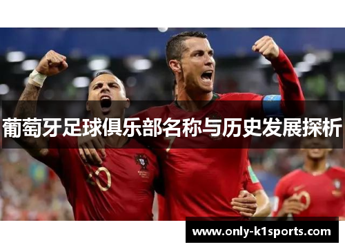 葡萄牙足球俱乐部名称与历史发展探析 葡萄牙足球俱乐部名称与历史发展探析