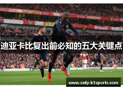 迪亚卡比复出前必知的五大关键点 迪亚卡比复出前必知的五大关键点