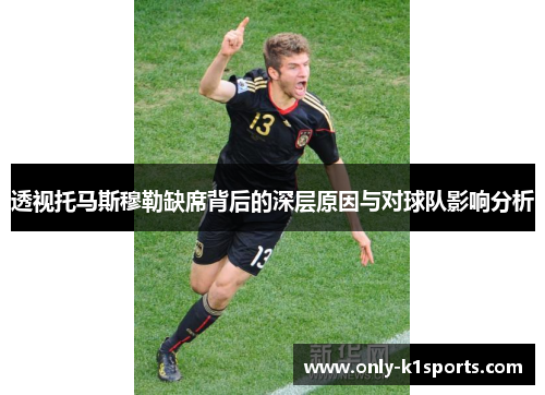 透视托马斯穆勒缺席背后的深层原因与对球队影响分析