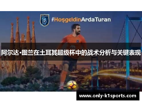 阿尔达·图兰在土耳其超级杯中的战术分析与关键表现