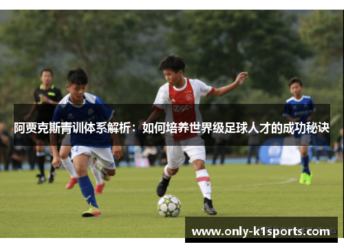 阿贾克斯青训体系解析：如何培养世界级足球人才的成功秘诀